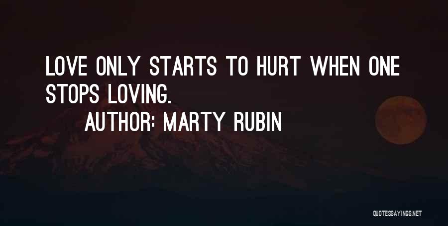 Marty Rubin Quotes: Love Only Starts To Hurt When One Stops Loving.
