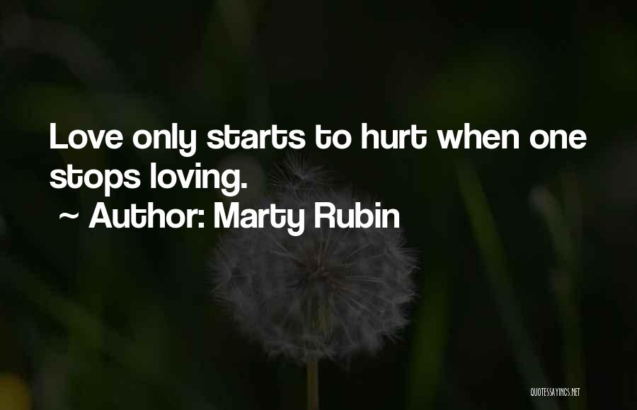 Marty Rubin Quotes: Love Only Starts To Hurt When One Stops Loving.