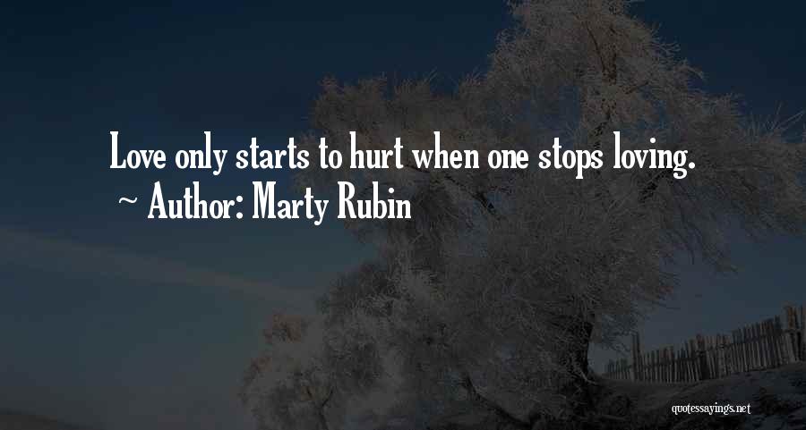 Marty Rubin Quotes: Love Only Starts To Hurt When One Stops Loving.