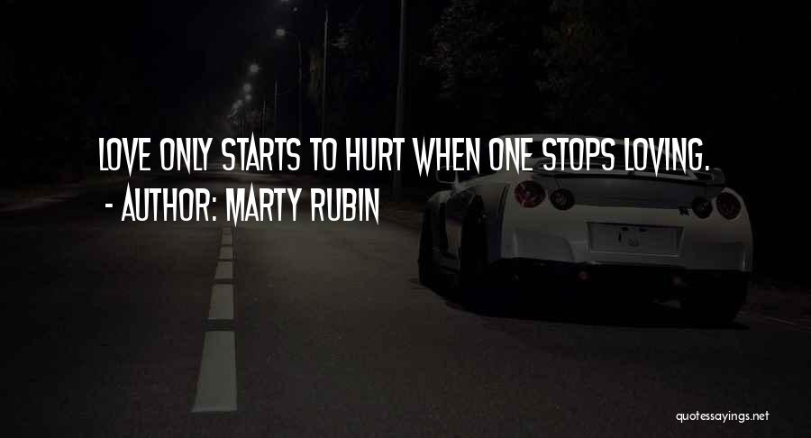 Marty Rubin Quotes: Love Only Starts To Hurt When One Stops Loving.