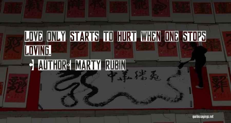 Marty Rubin Quotes: Love Only Starts To Hurt When One Stops Loving.