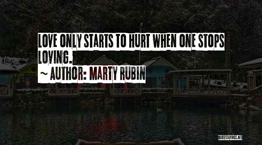 Marty Rubin Quotes: Love Only Starts To Hurt When One Stops Loving.