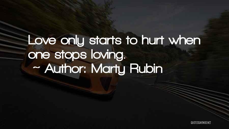 Marty Rubin Quotes: Love Only Starts To Hurt When One Stops Loving.