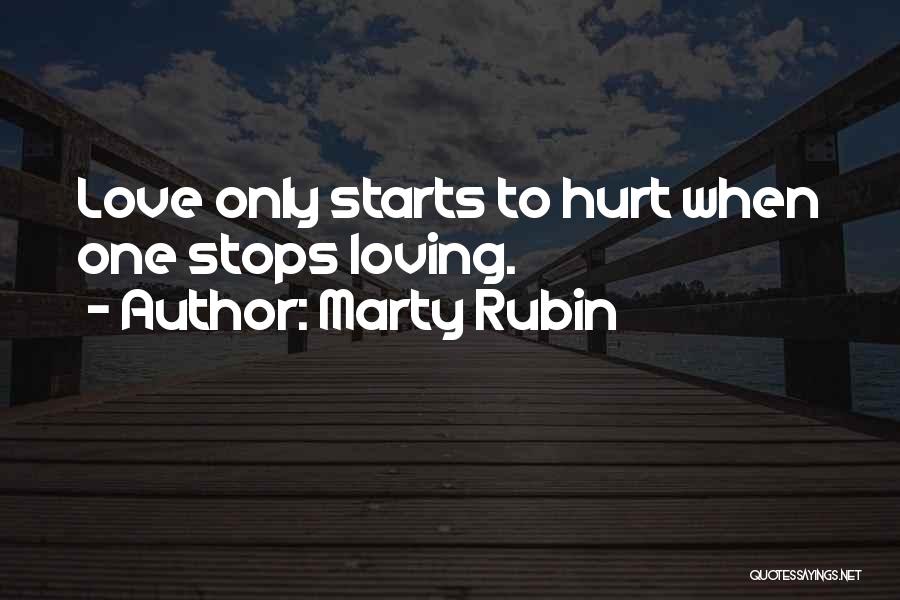Marty Rubin Quotes: Love Only Starts To Hurt When One Stops Loving.