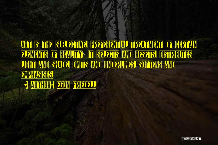 Egon Friedell Quotes: Art Is The Subjective, Preferential Treatment Of Certain Elements Of Reality; It Selects And Resets, Distributes Light And Shade, Omits
