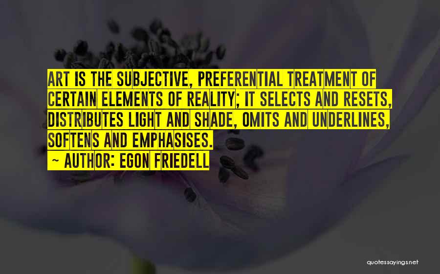 Egon Friedell Quotes: Art Is The Subjective, Preferential Treatment Of Certain Elements Of Reality; It Selects And Resets, Distributes Light And Shade, Omits