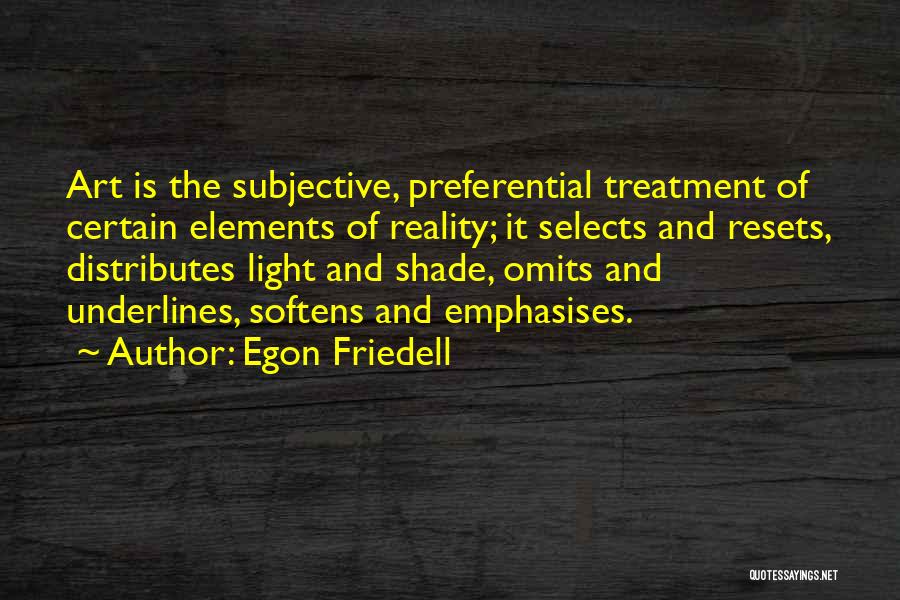 Egon Friedell Quotes: Art Is The Subjective, Preferential Treatment Of Certain Elements Of Reality; It Selects And Resets, Distributes Light And Shade, Omits