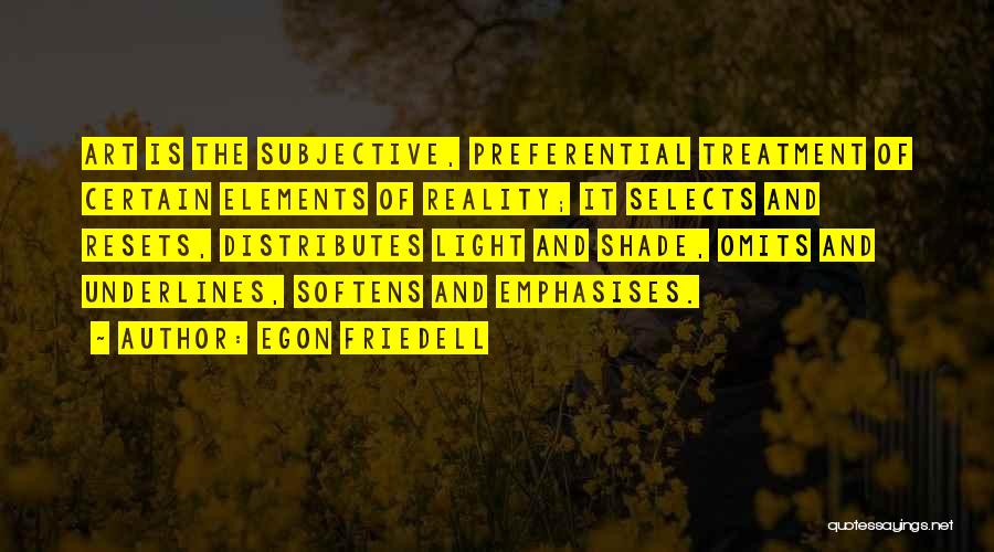 Egon Friedell Quotes: Art Is The Subjective, Preferential Treatment Of Certain Elements Of Reality; It Selects And Resets, Distributes Light And Shade, Omits