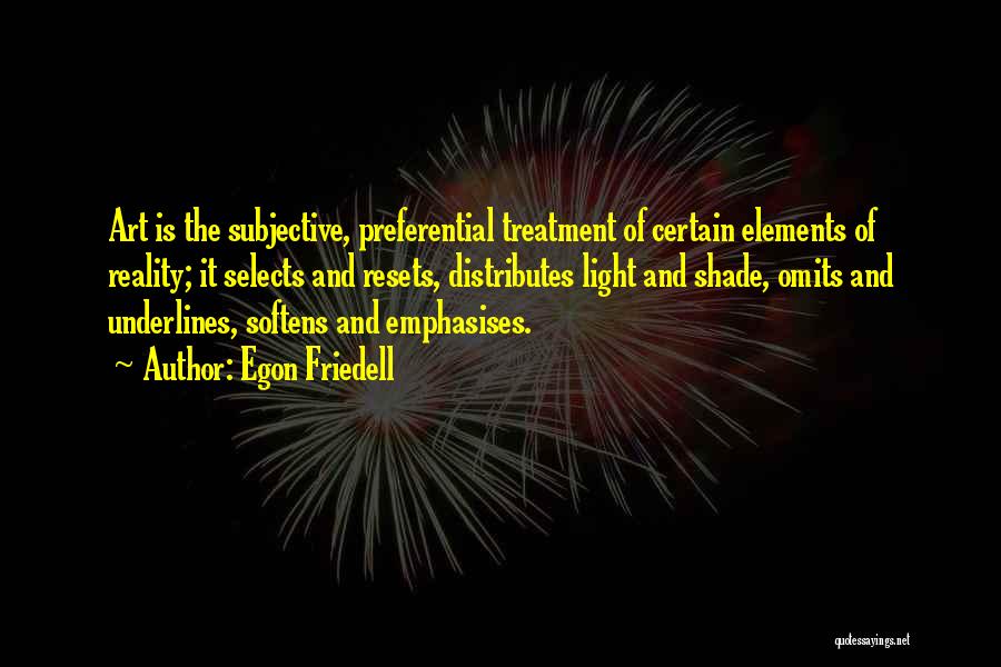 Egon Friedell Quotes: Art Is The Subjective, Preferential Treatment Of Certain Elements Of Reality; It Selects And Resets, Distributes Light And Shade, Omits