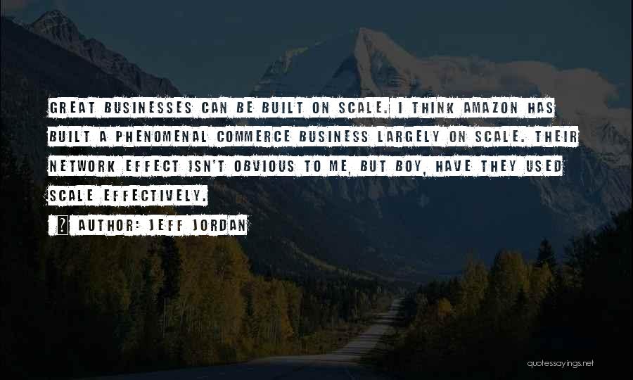 Jeff Jordan Quotes: Great Businesses Can Be Built On Scale. I Think Amazon Has Built A Phenomenal Commerce Business Largely On Scale. Their