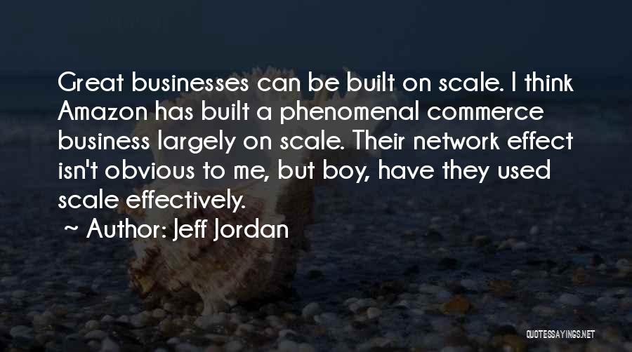 Jeff Jordan Quotes: Great Businesses Can Be Built On Scale. I Think Amazon Has Built A Phenomenal Commerce Business Largely On Scale. Their
