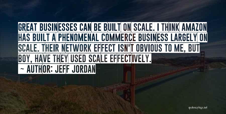 Jeff Jordan Quotes: Great Businesses Can Be Built On Scale. I Think Amazon Has Built A Phenomenal Commerce Business Largely On Scale. Their