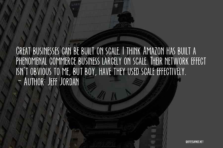 Jeff Jordan Quotes: Great Businesses Can Be Built On Scale. I Think Amazon Has Built A Phenomenal Commerce Business Largely On Scale. Their