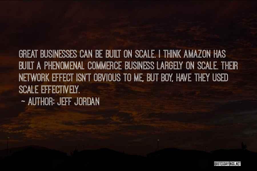 Jeff Jordan Quotes: Great Businesses Can Be Built On Scale. I Think Amazon Has Built A Phenomenal Commerce Business Largely On Scale. Their