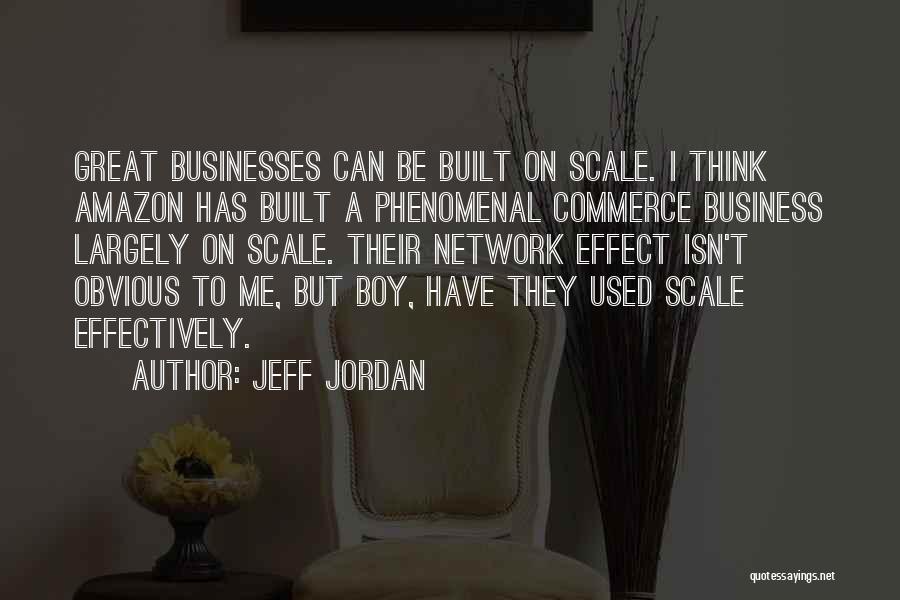 Jeff Jordan Quotes: Great Businesses Can Be Built On Scale. I Think Amazon Has Built A Phenomenal Commerce Business Largely On Scale. Their