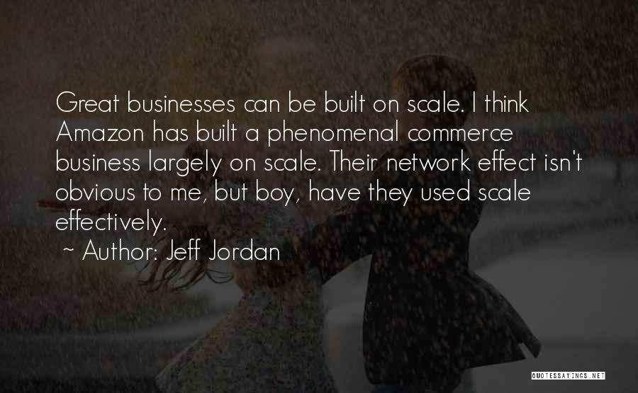 Jeff Jordan Quotes: Great Businesses Can Be Built On Scale. I Think Amazon Has Built A Phenomenal Commerce Business Largely On Scale. Their