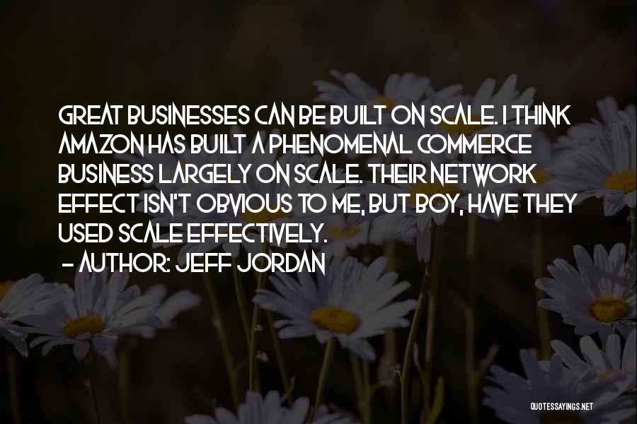 Jeff Jordan Quotes: Great Businesses Can Be Built On Scale. I Think Amazon Has Built A Phenomenal Commerce Business Largely On Scale. Their