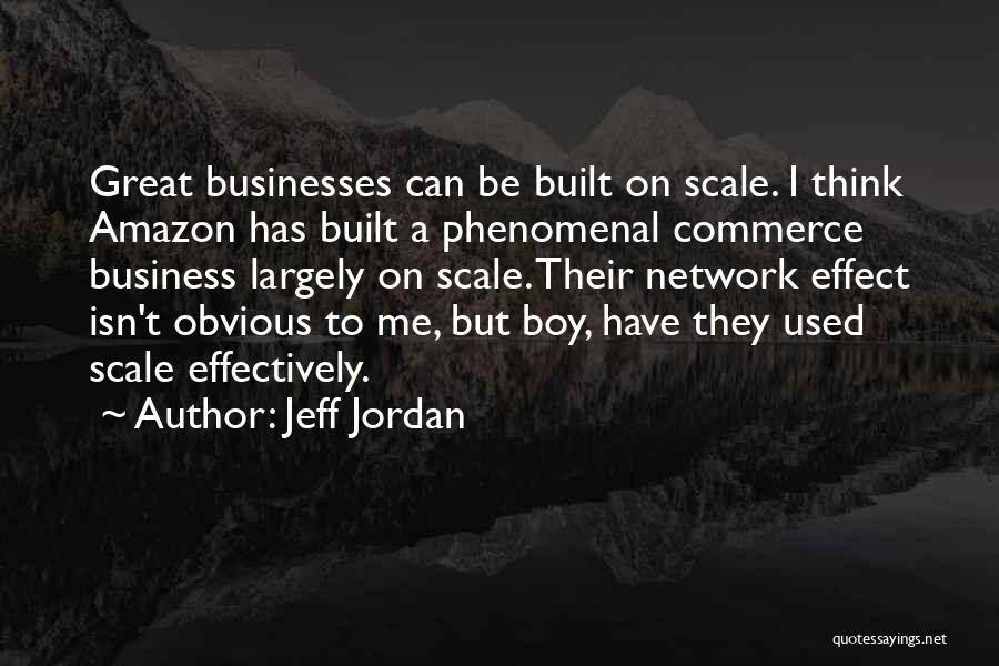 Jeff Jordan Quotes: Great Businesses Can Be Built On Scale. I Think Amazon Has Built A Phenomenal Commerce Business Largely On Scale. Their