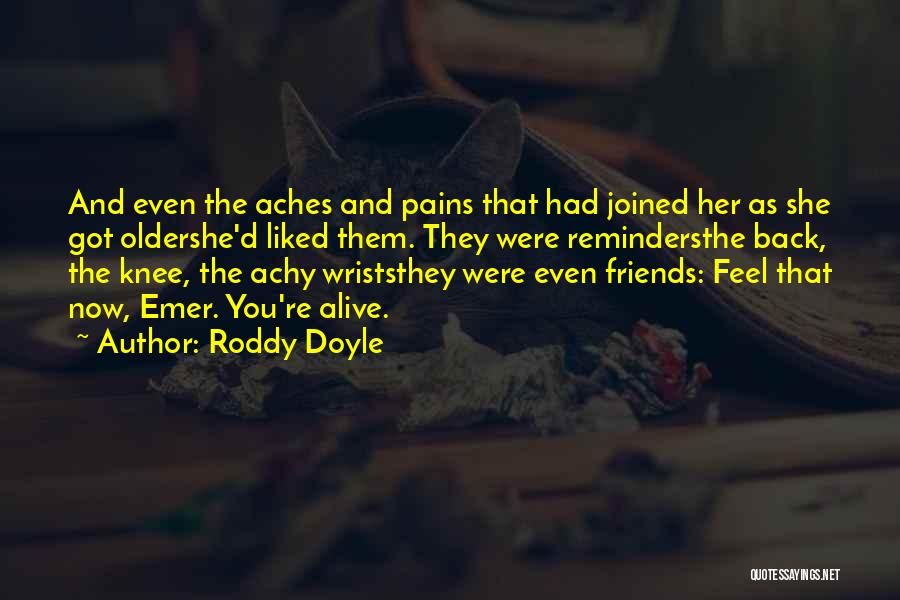 Roddy Doyle Quotes: And Even The Aches And Pains That Had Joined Her As She Got Oldershe'd Liked Them. They Were Remindersthe Back,