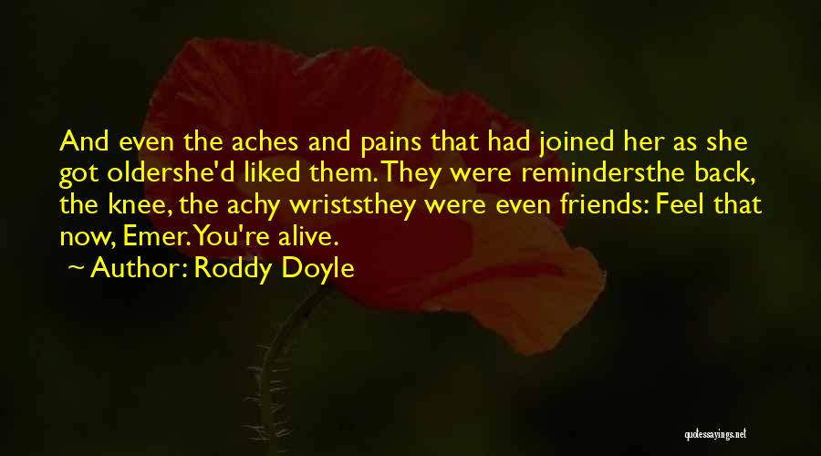 Roddy Doyle Quotes: And Even The Aches And Pains That Had Joined Her As She Got Oldershe'd Liked Them. They Were Remindersthe Back,