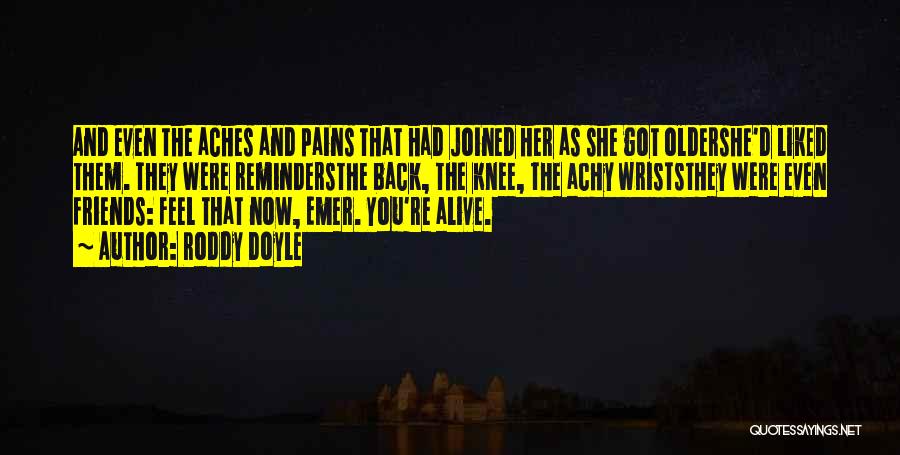 Roddy Doyle Quotes: And Even The Aches And Pains That Had Joined Her As She Got Oldershe'd Liked Them. They Were Remindersthe Back,