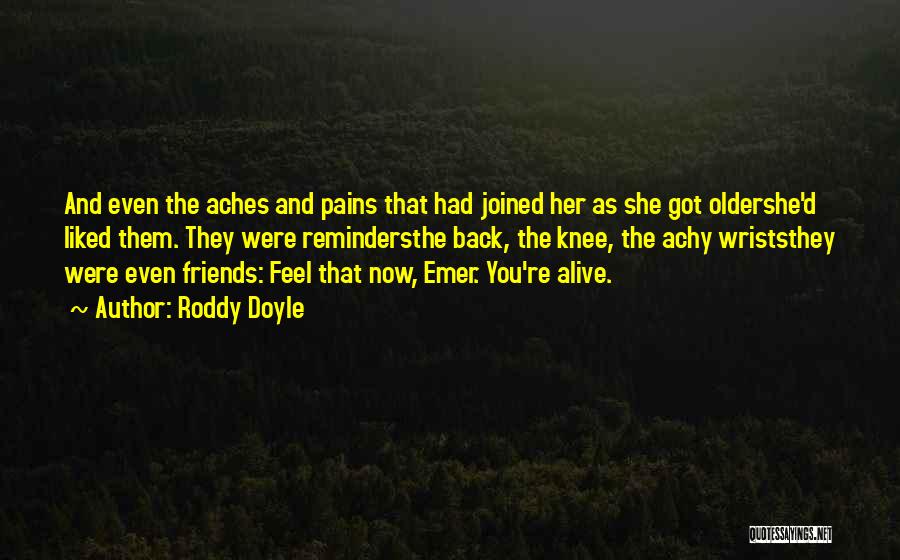 Roddy Doyle Quotes: And Even The Aches And Pains That Had Joined Her As She Got Oldershe'd Liked Them. They Were Remindersthe Back,