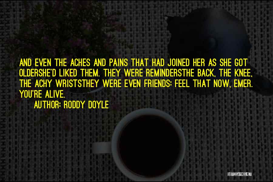 Roddy Doyle Quotes: And Even The Aches And Pains That Had Joined Her As She Got Oldershe'd Liked Them. They Were Remindersthe Back,