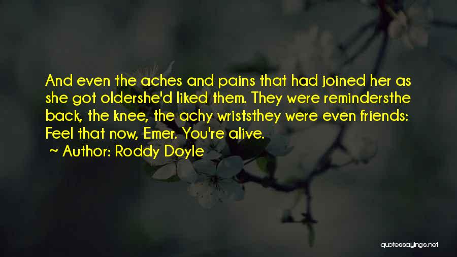 Roddy Doyle Quotes: And Even The Aches And Pains That Had Joined Her As She Got Oldershe'd Liked Them. They Were Remindersthe Back,