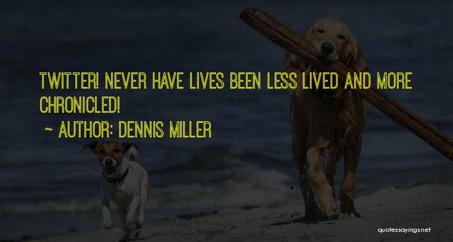 Dennis Miller Quotes: Twitter! Never Have Lives Been Less Lived And More Chronicled!