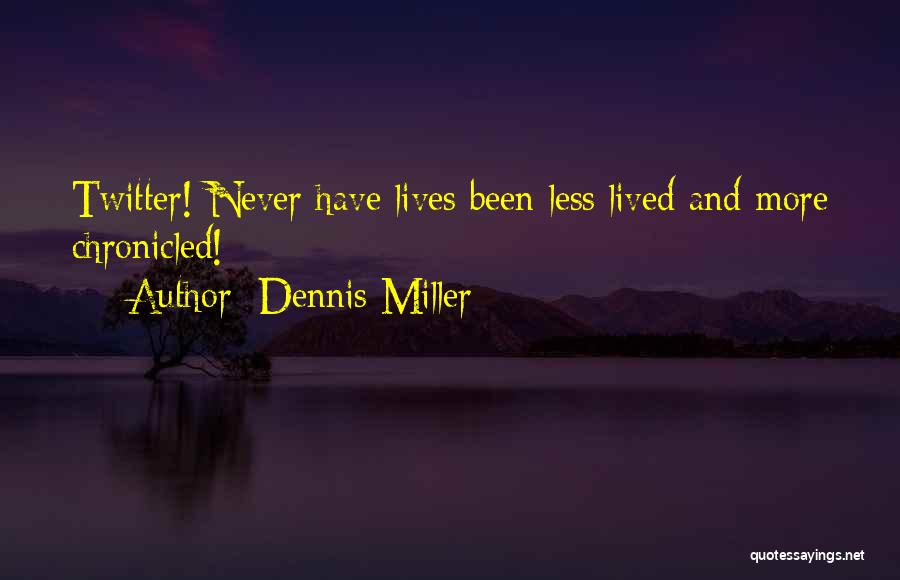 Dennis Miller Quotes: Twitter! Never Have Lives Been Less Lived And More Chronicled!