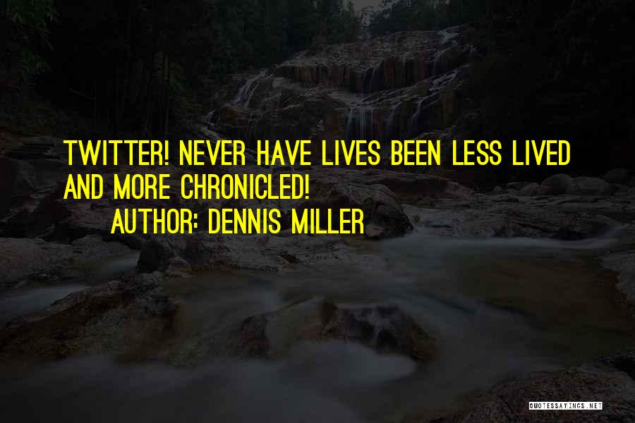 Dennis Miller Quotes: Twitter! Never Have Lives Been Less Lived And More Chronicled!
