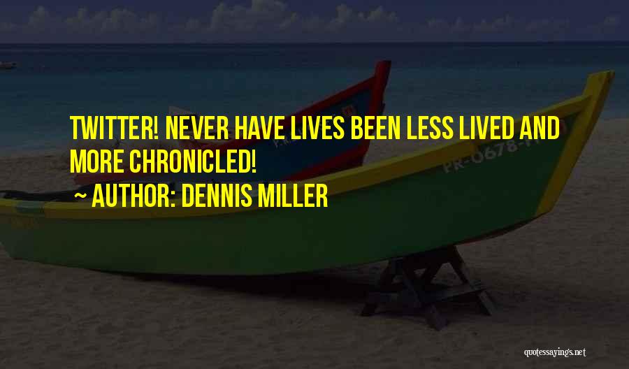 Dennis Miller Quotes: Twitter! Never Have Lives Been Less Lived And More Chronicled!