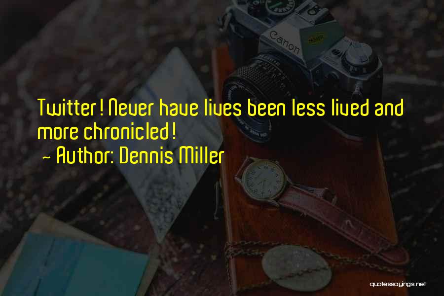 Dennis Miller Quotes: Twitter! Never Have Lives Been Less Lived And More Chronicled!