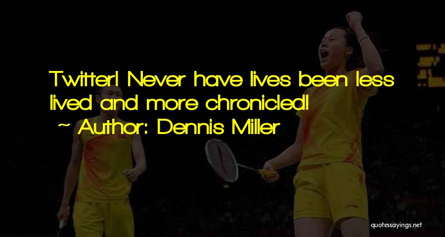 Dennis Miller Quotes: Twitter! Never Have Lives Been Less Lived And More Chronicled!