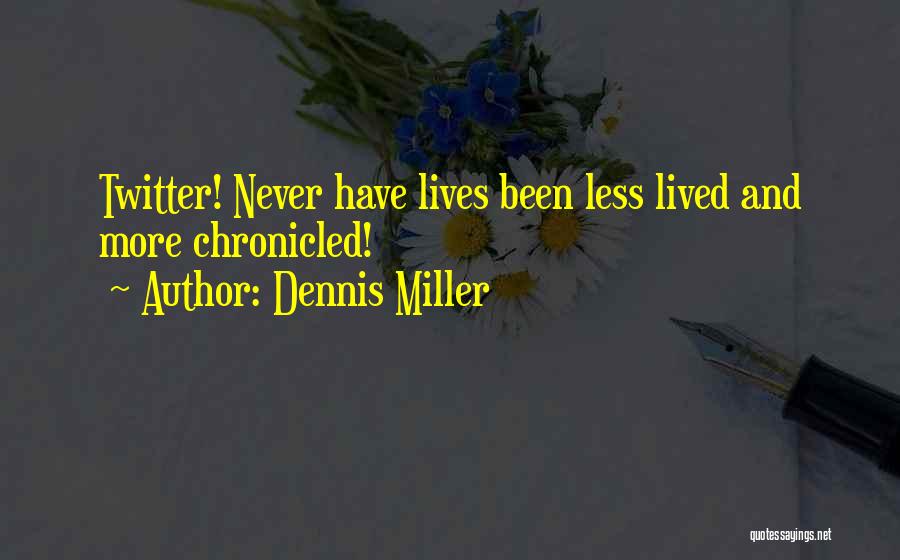 Dennis Miller Quotes: Twitter! Never Have Lives Been Less Lived And More Chronicled!