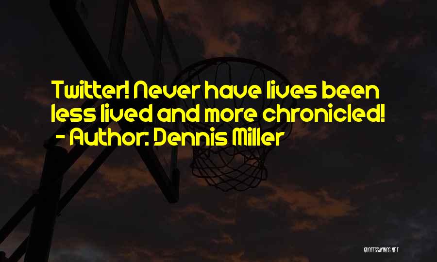 Dennis Miller Quotes: Twitter! Never Have Lives Been Less Lived And More Chronicled!