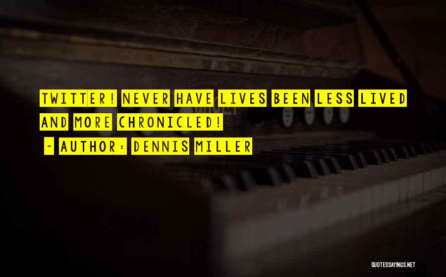 Dennis Miller Quotes: Twitter! Never Have Lives Been Less Lived And More Chronicled!