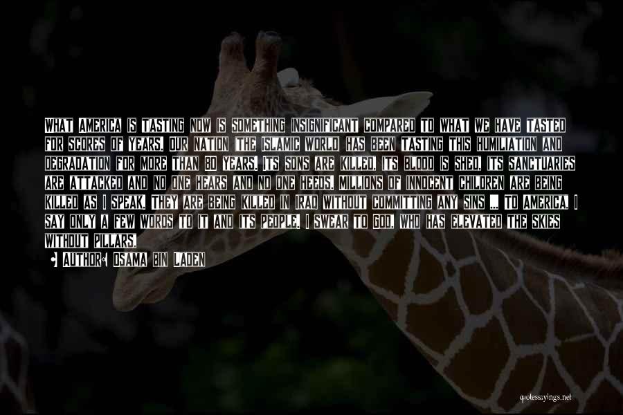 Osama Bin Laden Quotes: What America Is Tasting Now Is Something Insignificant Compared To What We Have Tasted For Scores Of Years. Our Nation