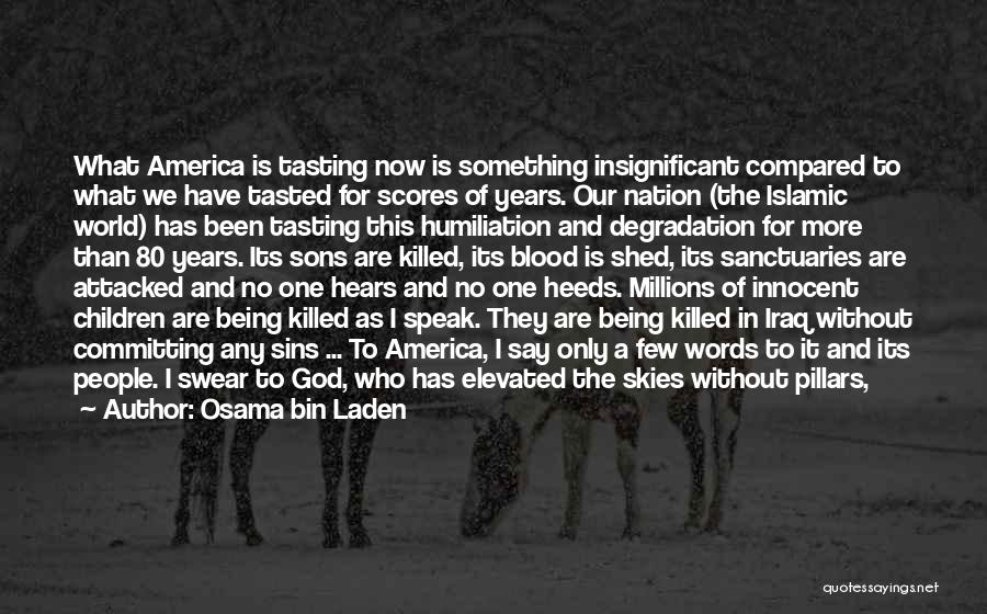 Osama Bin Laden Quotes: What America Is Tasting Now Is Something Insignificant Compared To What We Have Tasted For Scores Of Years. Our Nation