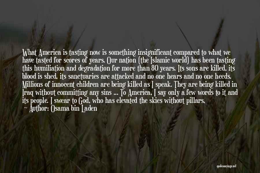 Osama Bin Laden Quotes: What America Is Tasting Now Is Something Insignificant Compared To What We Have Tasted For Scores Of Years. Our Nation