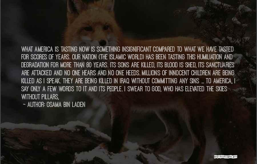 Osama Bin Laden Quotes: What America Is Tasting Now Is Something Insignificant Compared To What We Have Tasted For Scores Of Years. Our Nation