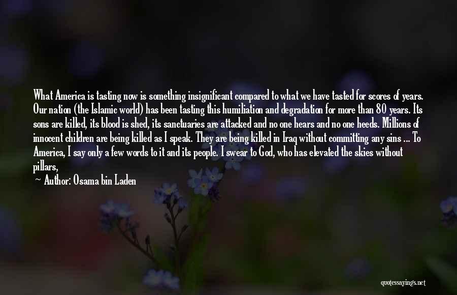 Osama Bin Laden Quotes: What America Is Tasting Now Is Something Insignificant Compared To What We Have Tasted For Scores Of Years. Our Nation