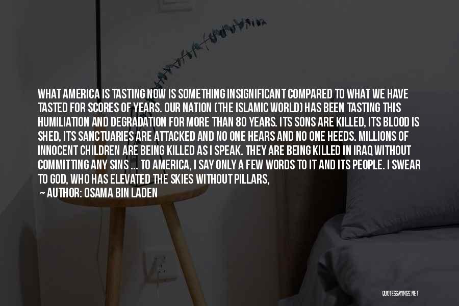 Osama Bin Laden Quotes: What America Is Tasting Now Is Something Insignificant Compared To What We Have Tasted For Scores Of Years. Our Nation