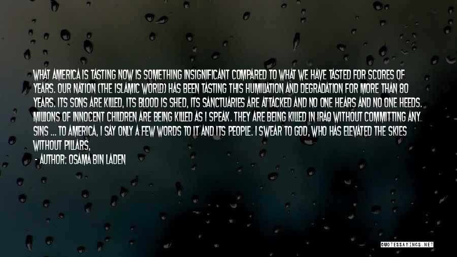 Osama Bin Laden Quotes: What America Is Tasting Now Is Something Insignificant Compared To What We Have Tasted For Scores Of Years. Our Nation