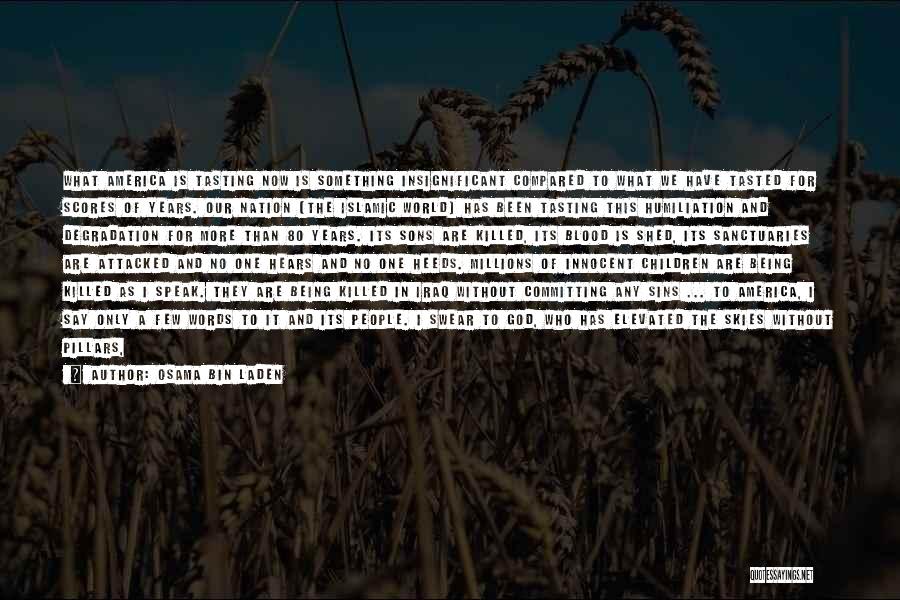 Osama Bin Laden Quotes: What America Is Tasting Now Is Something Insignificant Compared To What We Have Tasted For Scores Of Years. Our Nation