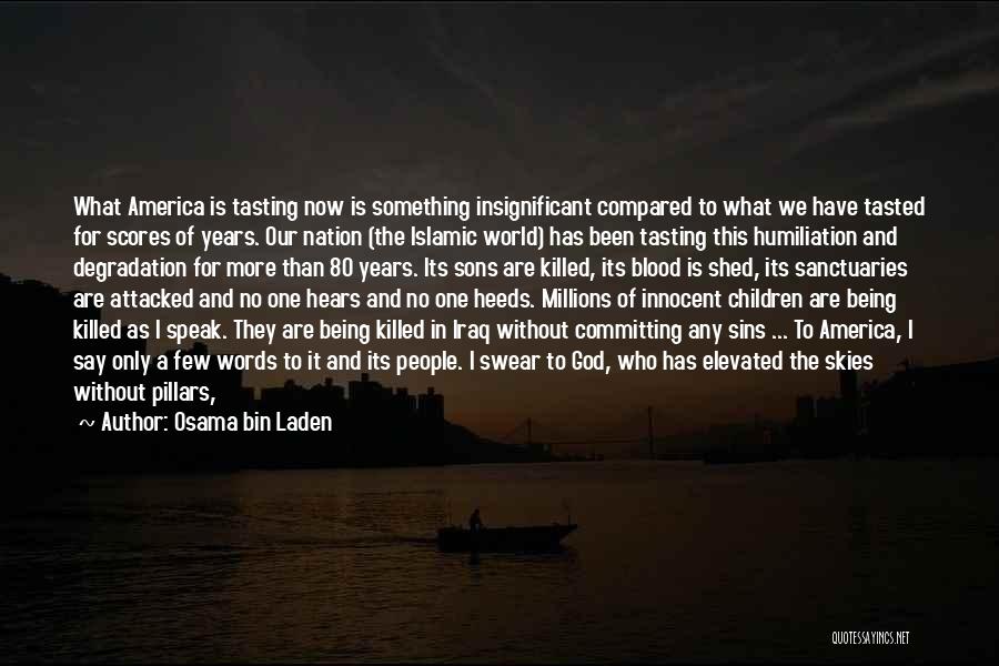 Osama Bin Laden Quotes: What America Is Tasting Now Is Something Insignificant Compared To What We Have Tasted For Scores Of Years. Our Nation