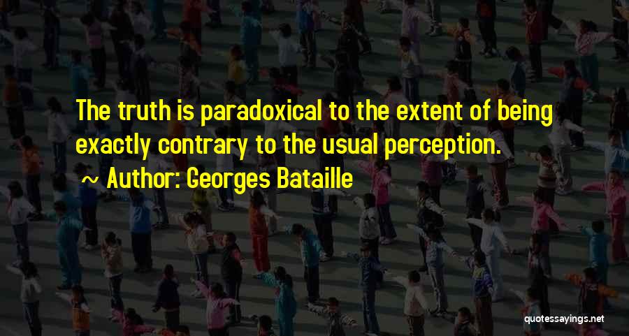 Georges Bataille Quotes: The Truth Is Paradoxical To The Extent Of Being Exactly Contrary To The Usual Perception.
