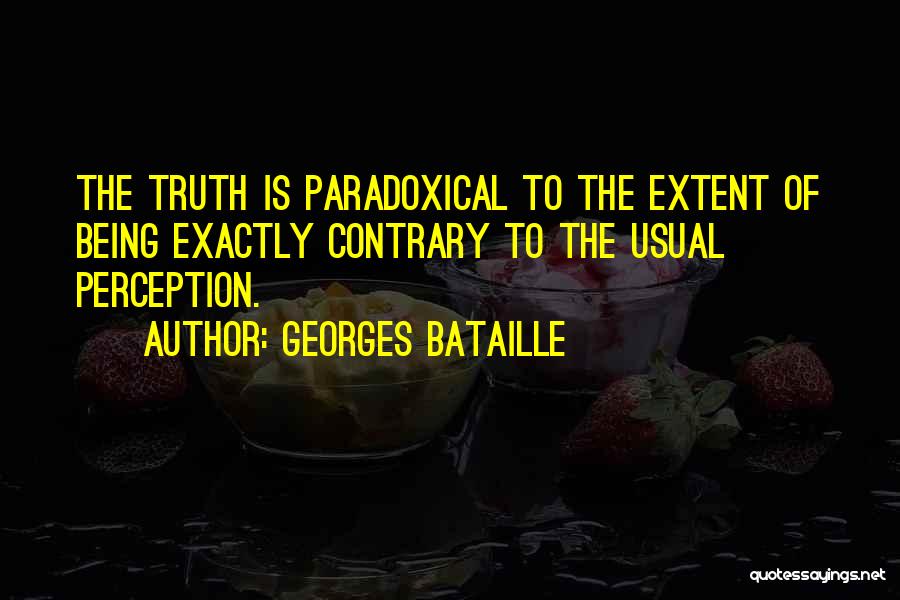 Georges Bataille Quotes: The Truth Is Paradoxical To The Extent Of Being Exactly Contrary To The Usual Perception.