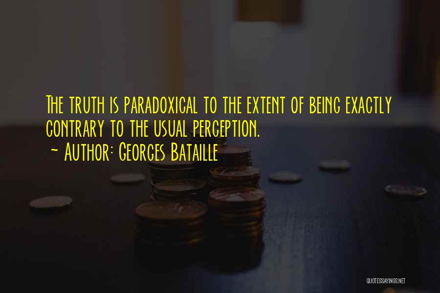 Georges Bataille Quotes: The Truth Is Paradoxical To The Extent Of Being Exactly Contrary To The Usual Perception.