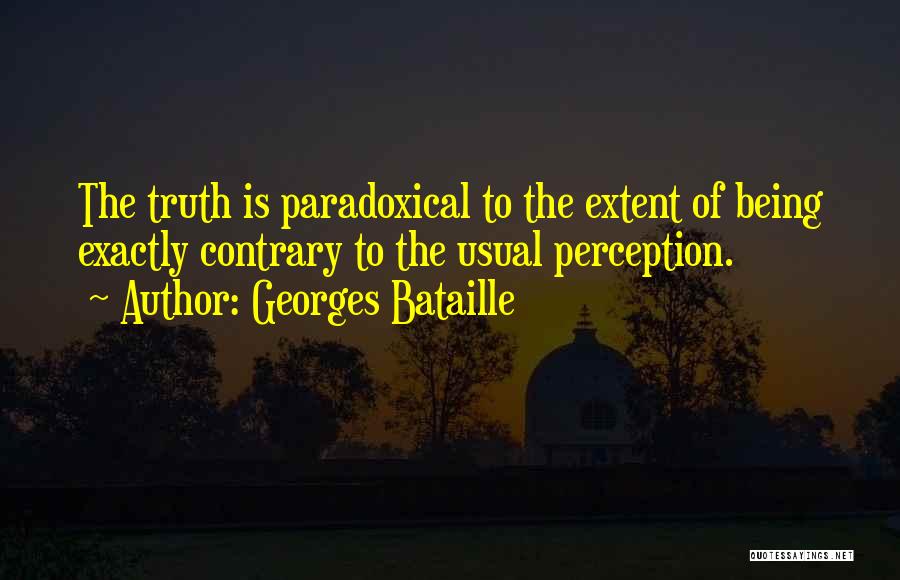 Georges Bataille Quotes: The Truth Is Paradoxical To The Extent Of Being Exactly Contrary To The Usual Perception.